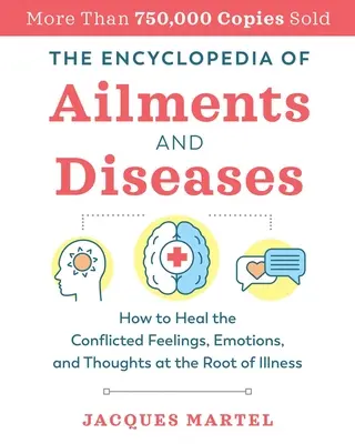 Enciclopedia afecțiunilor și bolilor: Cum să vindeci sentimentele, emoțiile și gândurile conflictuale de la rădăcina bolilor - The Encyclopedia of Ailments and Diseases: How to Heal the Conflicted Feelings, Emotions, and Thoughts at the Root of Illness