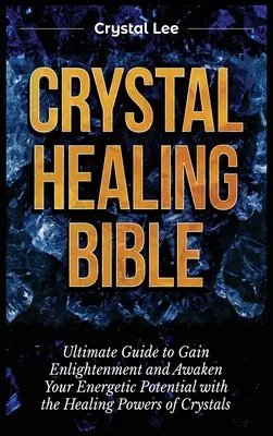 Biblia vindecării cu cristale: Ghidul suprem pentru a obține iluminarea și a vă trezi potențialul energetic cu ajutorul puterilor vindecătoare ale cristalelor - Crystal Healing Bible: Ultimate Guide to Gain Enlightenment and Awaken Your Energetic Potential with the Healing Powers of Crystals