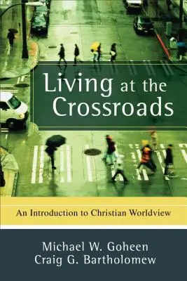 Trăind la răscruce: O introducere în viziunea creștină asupra lumii - Living at the Crossroads: An Introduction to Christian Worldview