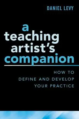 Companionul unui artist didactic: Cum să vă definiți și să vă dezvoltați practica - A Teaching Artist's Companion: How to Define and Develop Your Practice