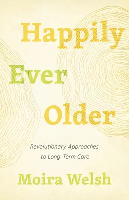 Fericiți până la adânci bătrâneți: Abordări revoluționare pentru îngrijirea pe termen lung - Happily Ever Older: Revolutionary Approaches to Long-Term Care