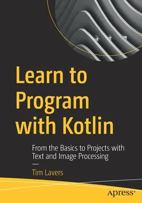 Învățați să programați cu Kotlin: De la elementele de bază la proiecte cu procesare de text și imagini - Learn to Program with Kotlin: From the Basics to Projects with Text and Image Processing