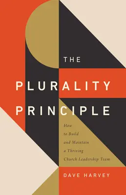 Principiul pluralității: Cum să construiești și să menții o echipă de conducere bisericească prosperă - The Plurality Principle: How to Build and Maintain a Thriving Church Leadership Team