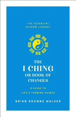 I Ching sau Cartea Schimbărilor: Un ghid pentru punctele de cotitură ale vieții: Biblioteca esențială de înțelepciune - The I Ching or Book of Changes: A Guide to Life's Turning Points: The Essential Wisdom Library