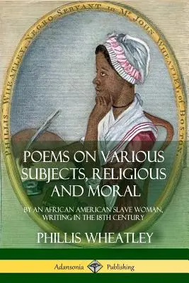 Poezii pe diferite subiecte, religioase și morale: de către o sclavă afro-americană, scriind în secolul al XVIII-lea - Poems on Various Subjects, Religious and Moral: By an African American Slave Woman, Writing in the 18th Century