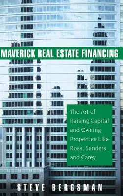 Maverick Real Estate Financing: Arta de a strânge capital și de a deține proprietăți ca Ross, Sanders și Carey - Maverick Real Estate Financing: The Art of Raising Capital and Owning Properties Like Ross, Sanders and Carey