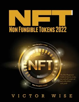 NFT - Non Fungible Tokens 2022: Cel mai bun ghid pentru începători pentru a investi, crea, cumpăra și vinde criptoarte și obiecte de colecție cu profit - NFT - Non Fungible Tokens 2022: The Best Beginners Guide to Invest, create, buy and sell crypto art and collectibles with profit