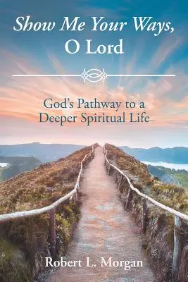 Arată-mi, Doamne, căile Tale: Calea lui Dumnezeu către o viață spirituală mai profundă - Show Me Your Ways, O Lord: God's Pathway to a Deeper Spiritual Life