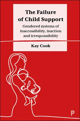 Eșecul sprijinului pentru copii: Gendered Systems of Inaccessibility, Inaction and Irresponsibility (Sisteme de gen de inaccesibilitate, inacțiune și iresponsabilitate) - The Failure of Child Support: Gendered Systems of Inaccessibility, Inaction and Irresponsibility