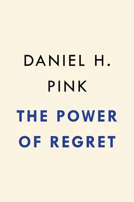 Puterea regretului: Cum privitul în urmă ne face să mergem înainte - The Power of Regret: How Looking Backward Moves Us Forward