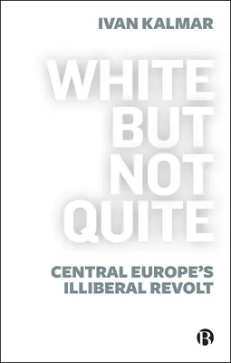 White But Not Quite: Central Europe's Illiberal Revolt