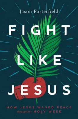 Luptă ca Iisus: How Jesus Waged Peace Throughout Holy Week (Cum a luptat Iisus pentru pace în Săptămâna Sfântă) - Fight Like Jesus: How Jesus Waged Peace Throughout Holy Week