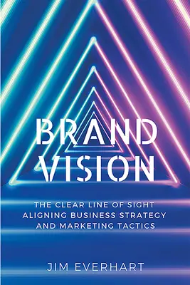 Brand Vision: The Clear Line of Sight Alinierea strategiei de afaceri și a tacticilor de marketing - Brand Vision: The Clear Line of Sight Aligning Business Strategy and Marketing Tactics