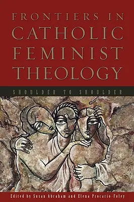 Frontiere în teologia feministă catolică: Umăr la umăr - Frontiers in Catholic Feminist Theology: Shoulder to Shoulder