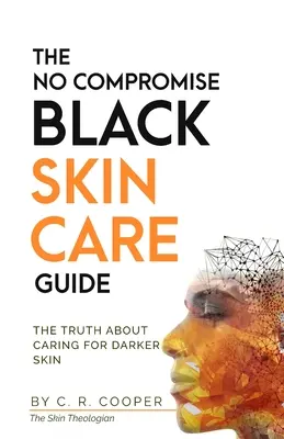 Ghidul de îngrijire a pielii negre fără compromisuri: Adevărul despre îngrijirea pielii mai închise la culoare - The No Compromise Black Skin Care Guide: The Truth About Caring For Darker Skin