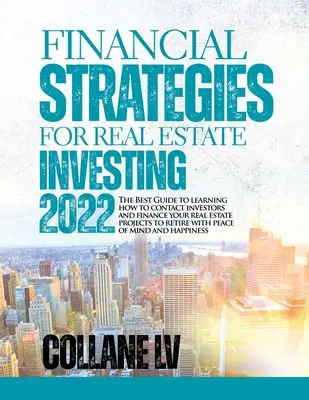 Strategii financiare pentru investiții imobiliare 2022: Cel mai bun ghid pentru a învăța cum să contactați investitorii și să vă finanțați proiectele imobiliare la pensie - Financial Strategies for Real Estate Investing 2022: The Best Guide to learning how to contact investors and finance your real estate projects to reti