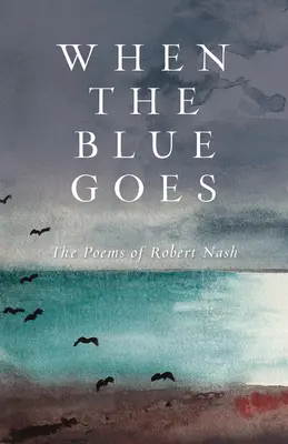 Când albastrul pleacă: Poemele lui Robert Nash - When the Blue Goes: The Poems of Robert Nash