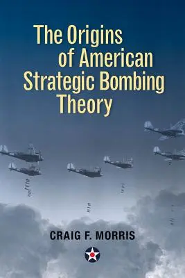 Originile teoriei bombardamentelor strategice americane - The Origins of American Strategic Bombing Theory