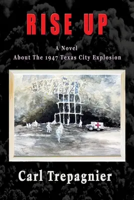 Rise Up Un roman despre explozia din 1947 din Texas City - Rise Up A Novel About The 1947 Texas City Explosion