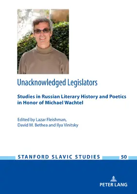 Legislatori nerecunoscuți: Studii de istorie literară și poetică rusă în onoarea lui Michael Wachtel - Unacknowledged Legislators: Studies in Russian Literary History and Poetics in Honor of Michael Wachtel