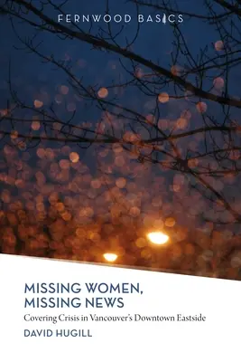 Femei dispărute, știri dispărute: Acoperirea crizei în Vancouver `s Downtown Eastside - Missing Women, Missing News: Covering Crisis in Vancouver`s Downtown Eastside