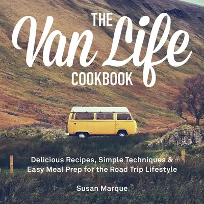 Cartea de bucate The Van Life: Rețete delicioase, tehnici simple și preparare ușoară a meselor pentru stilul de viață din călătorii - The Van Life Cookbook: Delicious Recipes, Simple Techniques and Easy Meal Prep for the Road Trip Lifestyle