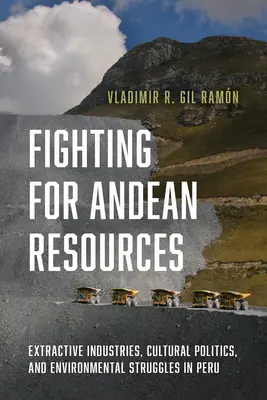 Lupta pentru resursele andine: Industrii extractive, politici culturale și lupte pentru mediu în Peru - Fighting for Andean Resources: Extractive Industries, Cultural Politics, and Environmental Struggles in Peru