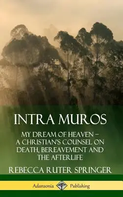 Intra Muros: Visul meu despre Rai ? Sfatul unui creștin cu privire la moarte, doliu și viața de apoi (Hardcover) - Intra Muros: My Dream of Heaven ? A Christian's Counsel on Death, Bereavement and the Afterlife (Hardcover)