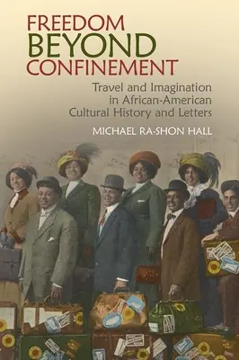 Freedom Beyond Confinement: Călătorie și imaginație în istoria culturală și literele afro-americane - Freedom Beyond Confinement: Travel and Imagination in African-American Cultural History and Letters