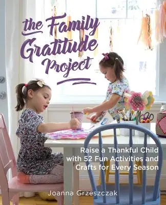 Proiectul familiei pentru recunoștință: Creșteți un copil recunoscător cu 52 de activități și meșteșuguri distractive pentru fiecare anotimp - The Family Gratitude Project: Raise a Thankful Child with 52 Fun Activities and Crafts for Every Season