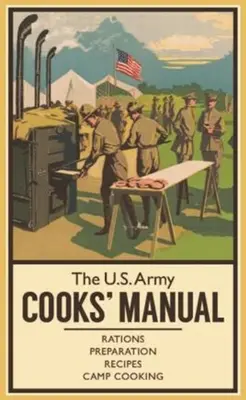 Manualul bucătarilor din armata americană: Rații, pregătire, rețete, gătit în tabără - The U.S. Army Cooks' Manual: Rations, Preparation, Recipes, Camp Cooking
