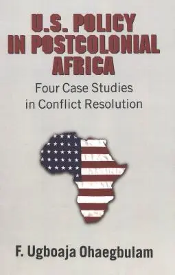 Politica SUA în Africa postcolonială: Patru studii de caz în soluționarea conflictelor - U.S. Policy in Postcolonial Africa: Four Case Studies in Conflict Resolution