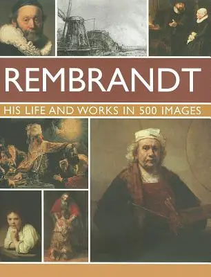 Rembrandt: His Lisfe & Works in 500 Images: Un studiu despre artist, viața și contextul său, cu 500 de imagini și o galerie care prezintă 300 dintre cele mai iconice opere ale sale - Rembrandt: His Lisfe & Works in 500 Images: A Study of the Artist, His Life and Context, with 500 Images, and a Gallery Showing 300 of His Most Iconic