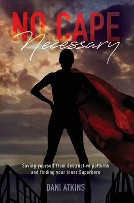 Nu e nevoie de pelerină: Salvează-te de tiparele distructive și găsește-ți Supereroul interior - No Cape Necessary: Saving yourself from destructive patterns and finding your inner Superhero