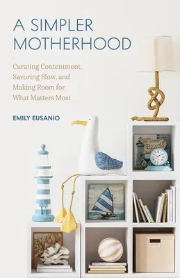 O maternitate mai simplă: Curating Contentment, Savoring Slow, and Making Room for What Matters Most (Minimalism for Moms, Declutter and Simplif - A Simpler Motherhood: Curating Contentment, Savoring Slow, and Making Room for What Matters Most (Minimalism for Moms, Declutter and Simplif