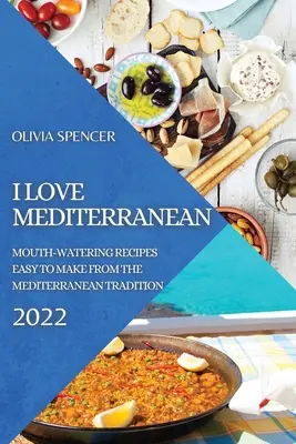 I Love Mediterranean 2022: Rețete apetisante ușor de făcut din tradiția mediteraneană - I Love Mediterranean 2022: Mouth-Watering Recipes Easy to Make from the Mediterranean Tradition