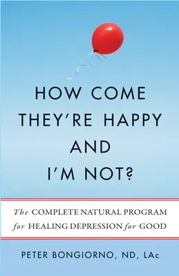 Cum se face că ei sunt fericiți și eu nu? The Complete Natural Program for Healing Depression for Good - How Come They're Happy and I'm Not?: The Complete Natural Program for Healing Depression for Good