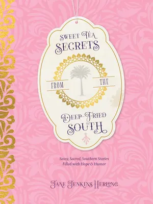 Sweet Tea Secrets from the Deep-Fried South: Povești sudiste, sacre, pline de speranță și umor - Sweet Tea Secrets from the Deep-Fried South: Sassy, Sacred, Southern Stories Filled with Hope and Humor