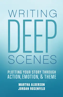 Scrierea scenelor profunde: Trasarea poveștii tale prin acțiune, emoție și temă - Writing Deep Scenes: Plotting Your Story Through Action, Emotion, and Theme