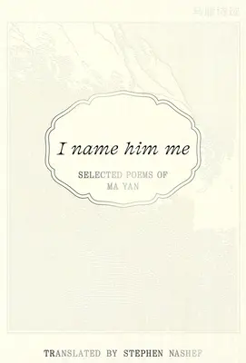 Îl numesc Eu: Poezii alese de Ma Yan - I Name Him Me: Selected Poems of Ma Yan