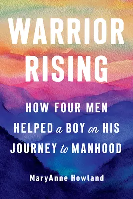 Warrior Rising: Cum patru bărbați au ajutat un băiat în călătoria sa spre bărbăție - Warrior Rising: How Four Men Helped a Boy on His Journey to Manhood
