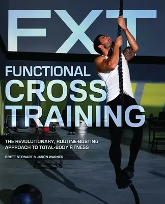 Functional Cross Training: Abordarea revoluționară și revoluționară a rutinei de fitness pentru întregul corp - Functional Cross Training: The Revolutionary, Routine-Busting Approach to Total-Body Fitness