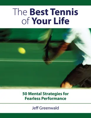 Cel mai bun tenis din viața ta: 50 de strategii mentale pentru performanțe fără frică - The Best Tennis of Your Life: 50 Mental Strategies for Fearless Performance