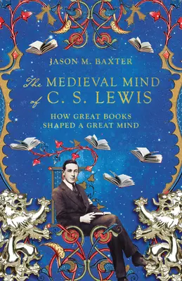 Mintea medievală a lui C. S. Lewis: Cum cărțile mari au modelat o minte mare - The Medieval Mind of C. S. Lewis: How Great Books Shaped a Great Mind