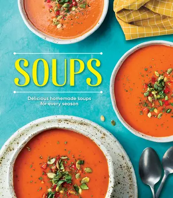 Supe: Supe delicioase făcute în casă pentru fiecare anotimp - Soups: Delicious Homemade Soups for Every Season