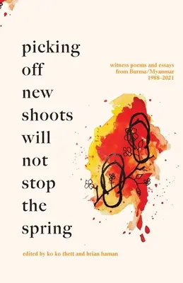 Culegerea lăstarilor noi nu va opri primăvara: Poeme și eseuri martore din Birmania/Myanmar (1988-2021) - Picking off new shoots will not stop the spring: Witness Poems and Essays from Burma/Myanmar (1988-2021)