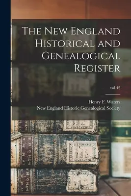 The New England Historical and Genealogical Register; vol. 42 (Waters Henry F. (Henry Fitz-Gilbert)) - The New England Historical and Genealogical Register; vol.42 (Waters Henry F. (Henry Fitz-Gilbert))