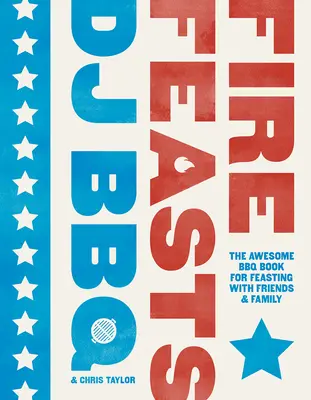 Fire Feasts: The Awesome BBQ Book for Feasting with Friends and Family (Cartea grozavă de grătare pentru petreceri cu prietenii și familia) - Fire Feasts: The Awesome BBQ Book for Feasting with Friends and Family