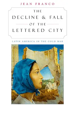 Declinul și căderea orașului scris: America Latină în Războiul Rece - The Decline and Fall of the Lettered City: Latin America in the Cold War