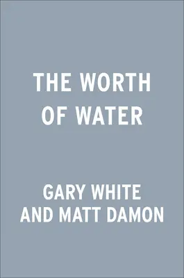 The Worth of Water (Valoarea apei): Povestea noastră de căutare a soluțiilor la cea mai mare provocare a lumii - The Worth of Water: Our Story of Chasing Solutions to the World's Greatest Challenge